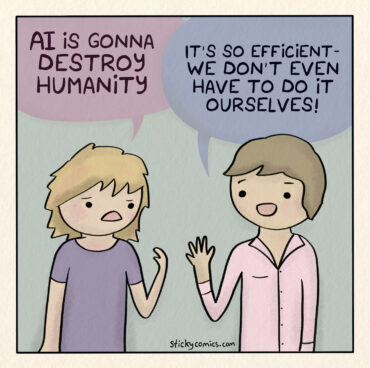 Two people. The first one says "AI is gonna destroy humanity." The other guy responds, "It's so efficient - we don't even have to do it ourselves!"