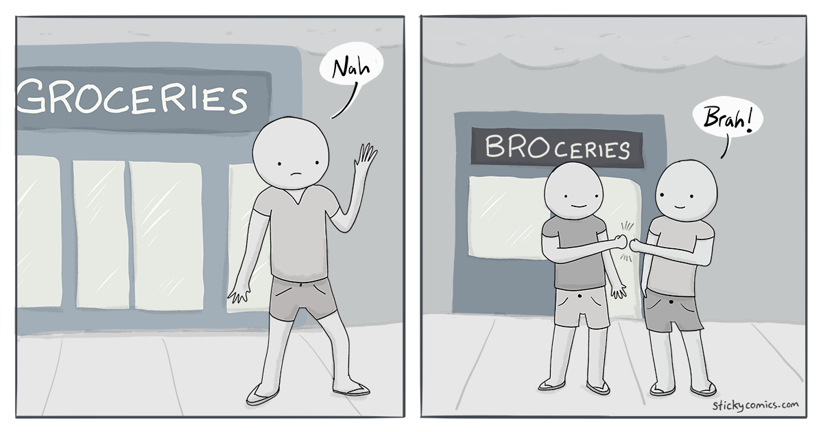 Dude walks in front of a store that says "Groceries" and he says, "Nah."

Then he walks in front of a store that says "Broceries" and he fist bumps a friends and says, "BRAH!" 