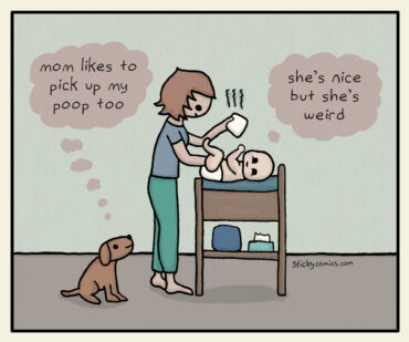 Woman is changing a baby's diaper. The dog looks at the baby and thinks, "mom likes to pick up my poop too." Baby thinks, "she's nice but she's weird."