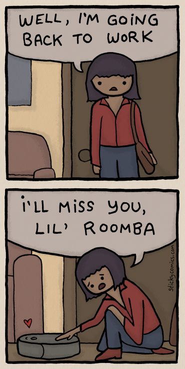 Woman stands inside a home at the door with a satchel. "Well, I'm going back to work." She bends down and pets her robot vacuum. "I'll miss you, lil' Roomba."