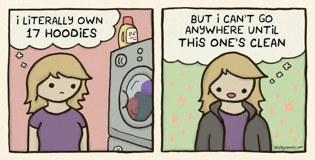She's impatiently looking at the washing machine thinking, "I literally own 17 hoodies." Then she's wearing a hoodie smiling and thinks, "But I can't go anywhere until this one's clean!"