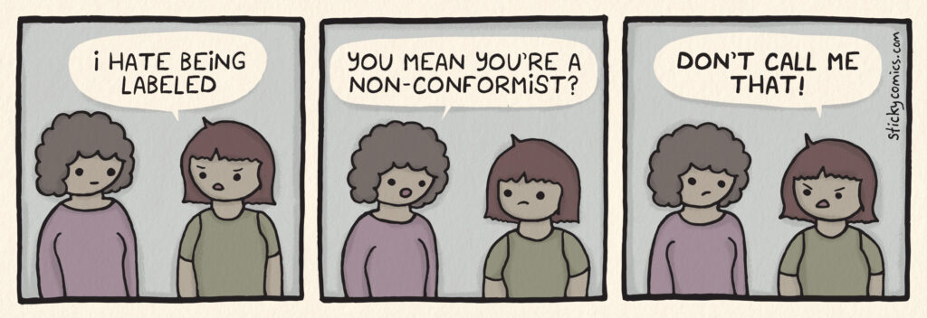 Two women talking. One woman says, "I hate being labeled." The second woman asks, "You mean you're a non-conformist?" The first woman yells, "Don't call me that!"