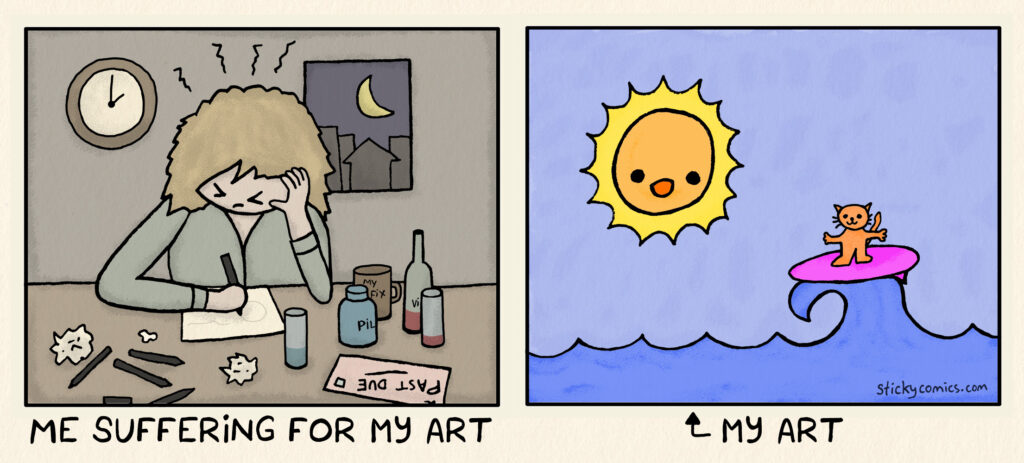 1st panel: Staying up late surrounded by pens, crumpled paper, pills, coffee, wine, overdue bills. Caption reads, "Me suffering for my art". 2nd panel: Simple drawing of the sun and a cat riding a pink surfboard. Caption reads, "my art".