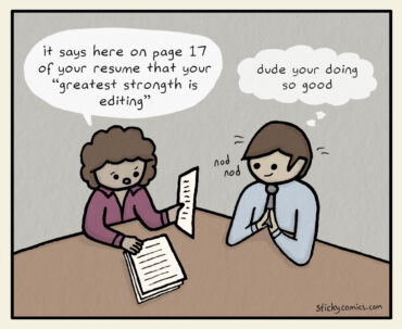 Job interview. Woman: It says here on page 17 of your resume that your "greatest strongth is editing". Man: Nods. Thinks, "dude your doing so good"