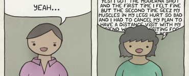 Did you get vaccinated? Panel 1: Man says, "Yeah..." Caption reads: "Prove it." Panel 2: Woman says, "Yes I got the Moderna shot and the first time I felt fine BUT the second time geez my muscles in my legs hurt so bad and I had to cancel my plan to have a distance visit with my friend who was visiting for the first time since before..." Caption reads: "This checks out."